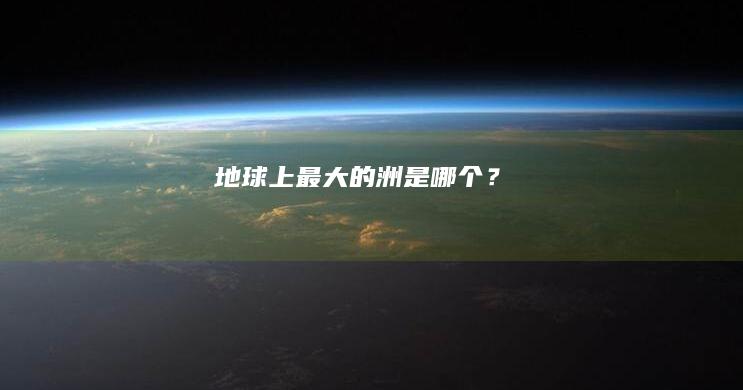 地球上最大的洲是哪个？